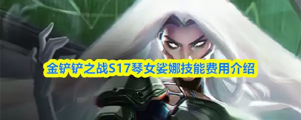 金铲铲之战S17娑娜技能怎么样-琴女娑娜技能费用介绍