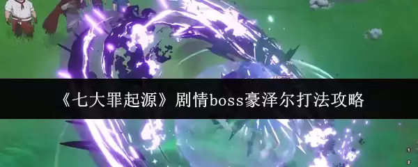 《七大罪起源》剧情boss豪泽尔打法攻略