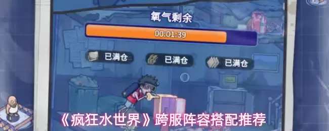 疯狂水世界跨服阵容搭配指南与最佳组合推荐