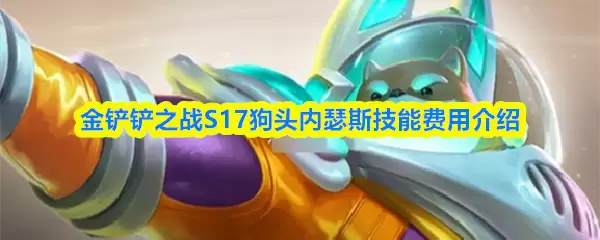 《金铲铲之战》S17赛季1费狗头内瑟斯羁绊与技能详解