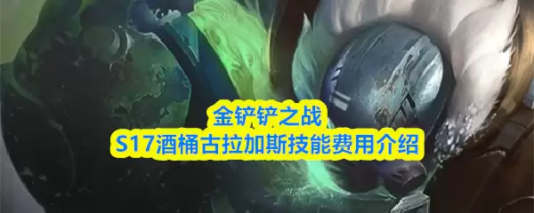 金铲铲之战S17赛季酒桶古拉加斯技能与费用介绍