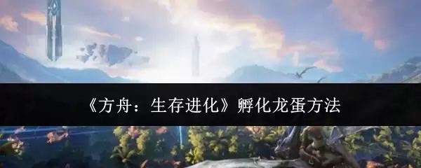 方舟生存进化怎么孵化龙蛋