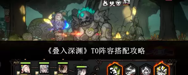 《叠入深渊》T0阵容搭配攻略