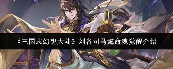 《三国志幻想大陆》刘备司马懿命魂觉醒介绍