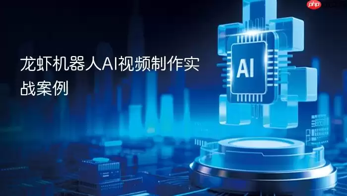 龙虾机器人AI视频制作实战案例