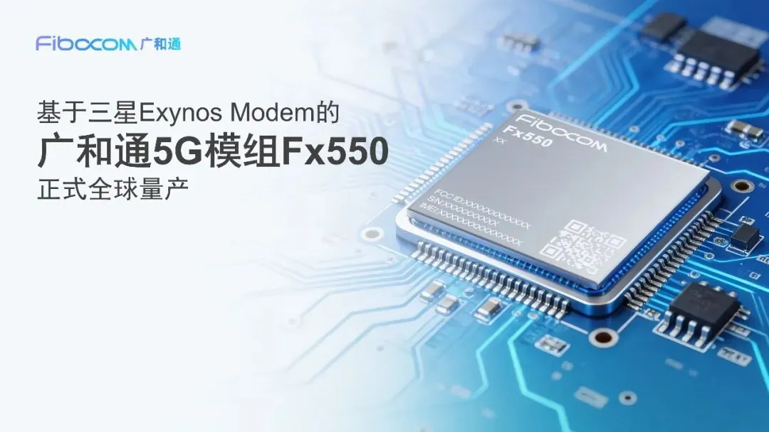 广和通:基于三星 Exynos 调制解调器的 5G 模块 Fx550 已大规模量产