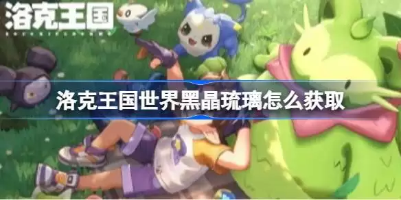 洛克王国世界黑晶琉璃怎么获取 洛克王国世界黑晶琉璃获取方法