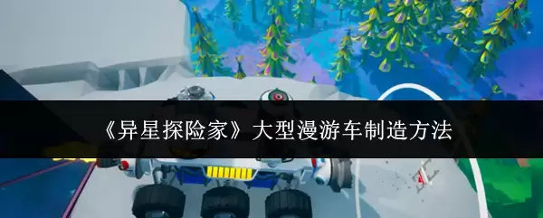 异星探险家大型漫游车怎么制造
