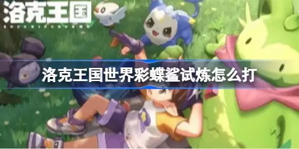 洛克王国世界彩蝶鲨试炼怎么打 洛克王国世界彩蝶鲨试炼平民攻略
