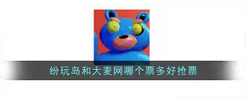 纷玩岛票座好抢还是大麦网票座好抢