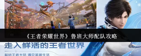 《王者荣耀世界》鲁班大师配队攻略