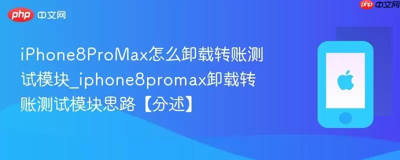 iPhone8ProMax怎么卸载转账测试模块_iphone8promax卸载转账测试模块思路【分述】