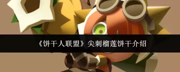 《饼干人联盟》尖刺榴莲饼干介绍