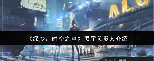 《绿梦：时空之声》黑厅负责人介绍