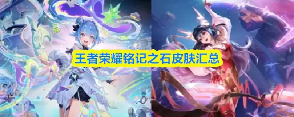王者荣耀铭记之石有哪些皮肤-王者荣耀铭记之石皮肤汇总