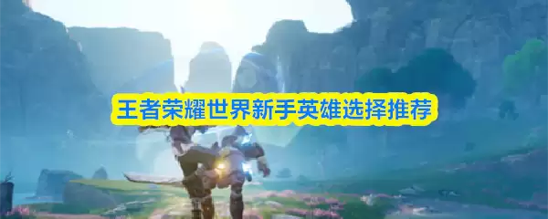 王者荣耀世界新手英雄选择推荐