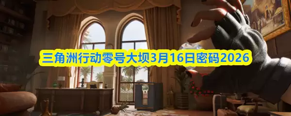 三角洲行动零号大坝3月16日密码2026