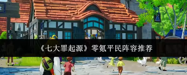 七大罪起源零氪平民阵容什么好