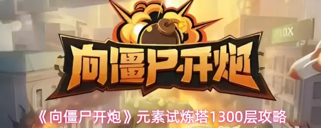 《向僵尸开炮》元素试炼塔1300层攻略