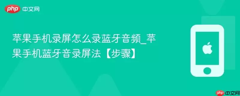 苹果手机录屏怎么录蓝牙音频_苹果手机蓝牙音录屏法【步骤】