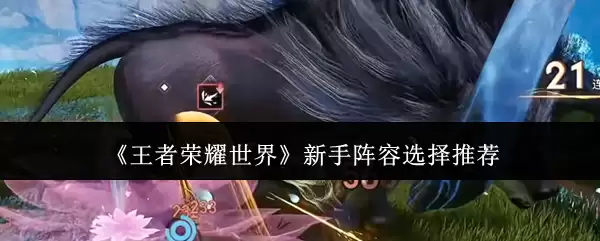 《王者荣耀世界》新手阵容选择推荐