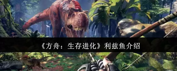 《方舟:生存进化》利兹鱼介绍