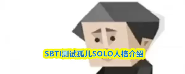 SBTI测试孤儿是什么人格-孤儿SOLO人格介绍