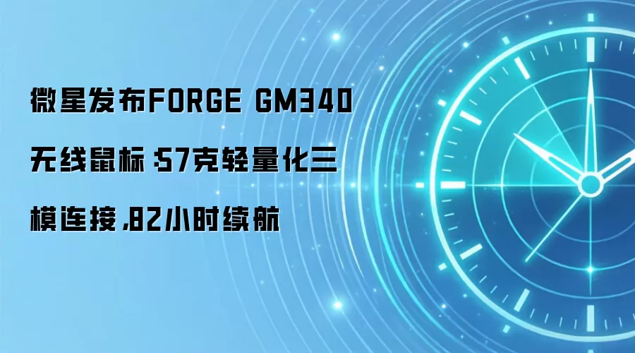 微星发布FORGE GM340无线鼠标：57克轻量化三模连接，82小时续航