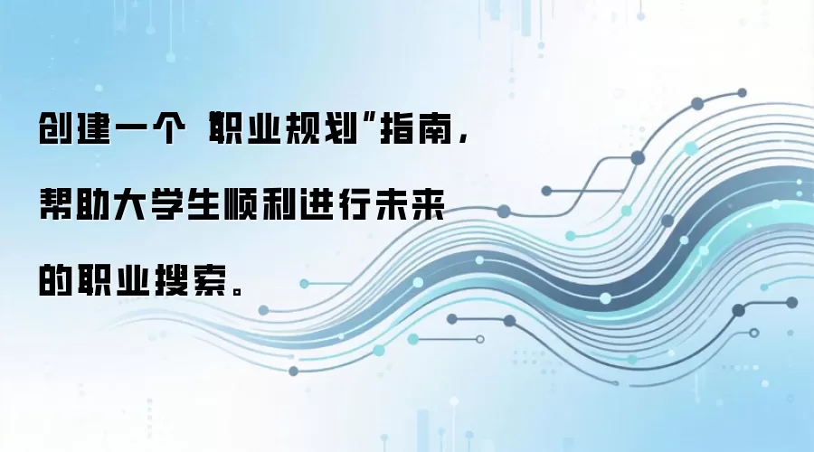 创建一个“职业规划”指南，帮助大学生顺利进行未来的职业搜索。
