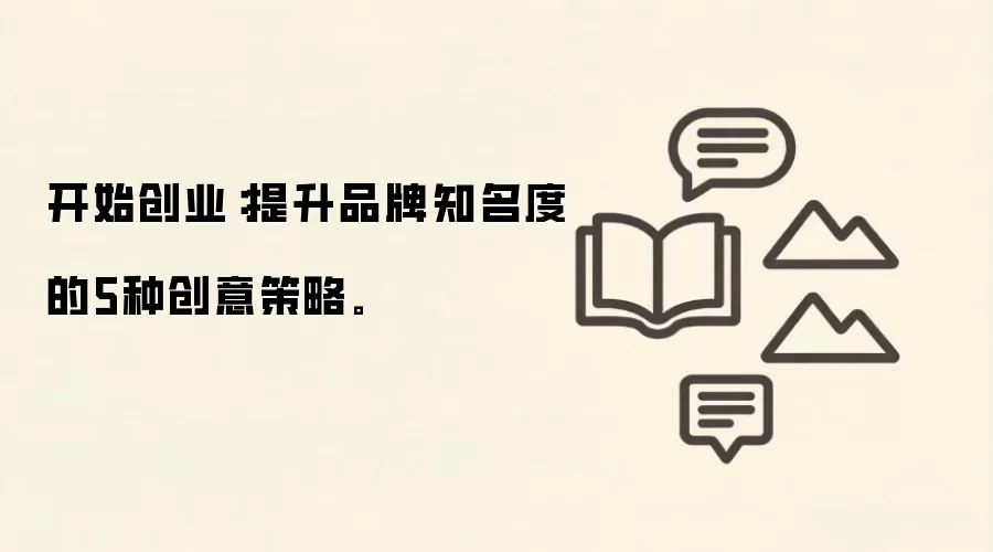 开始创业：提升品牌知名度的5种创意策略。