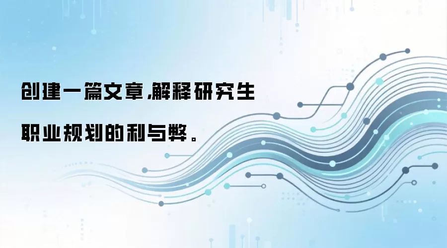 创建一篇文章，解释研究生职业规划的利与弊。