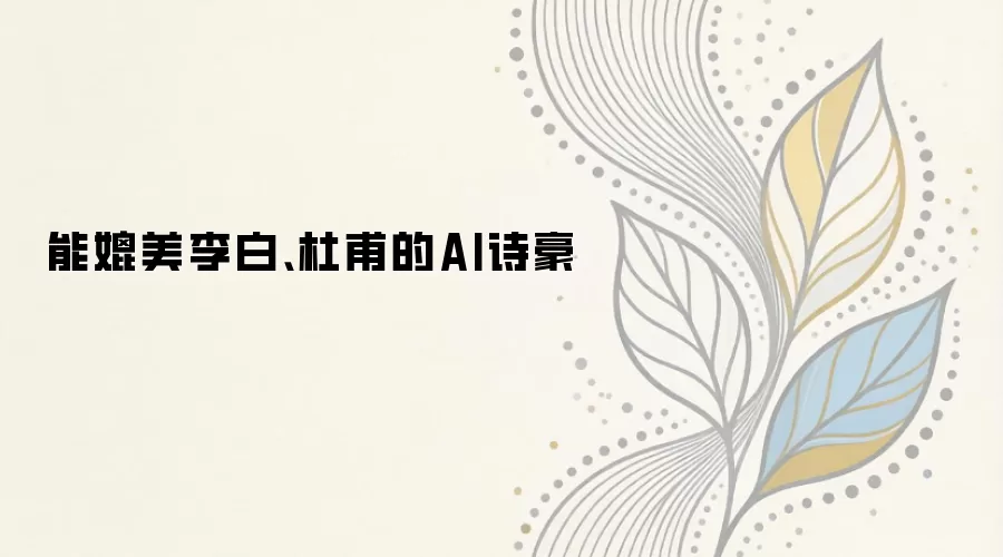 能媲美李白、杜甫的AI诗豪