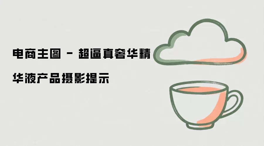 电商主图 - 超逼真奢华精华液产品摄影提示