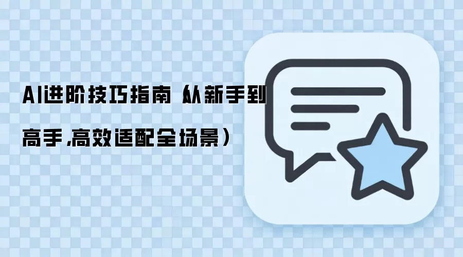 AI进阶技巧指南（从新手到高手，高效适配全场景）