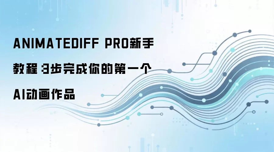 ANIMATEDIFF PRO新手教程：3步完成你的第一个AI动画作品