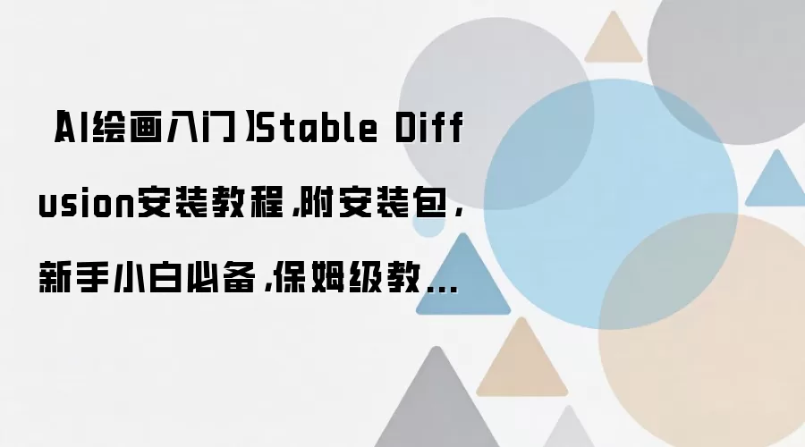 【AI绘画入门】Stable Diffusion安装教程，附安装包，新手小白必备，保姆级教程，不信你学不会！