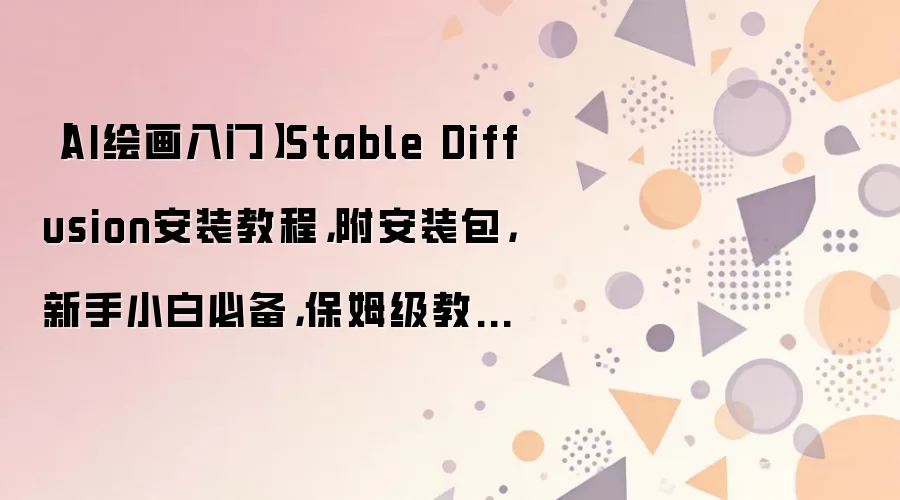 【AI绘画入门】Stable Diffusion安装教程，附安装包，新手小白必备，保姆级教程，不信你学不会！