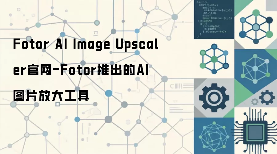 Fotor AI Image Upscaler官网-Fotor推出的AI图片放大工具