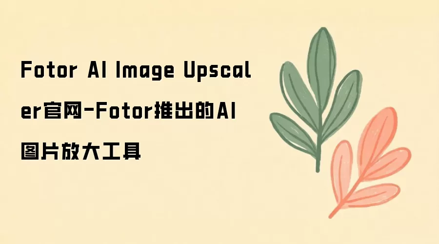 Fotor AI Image Upscaler官网-Fotor推出的AI图片放大工具