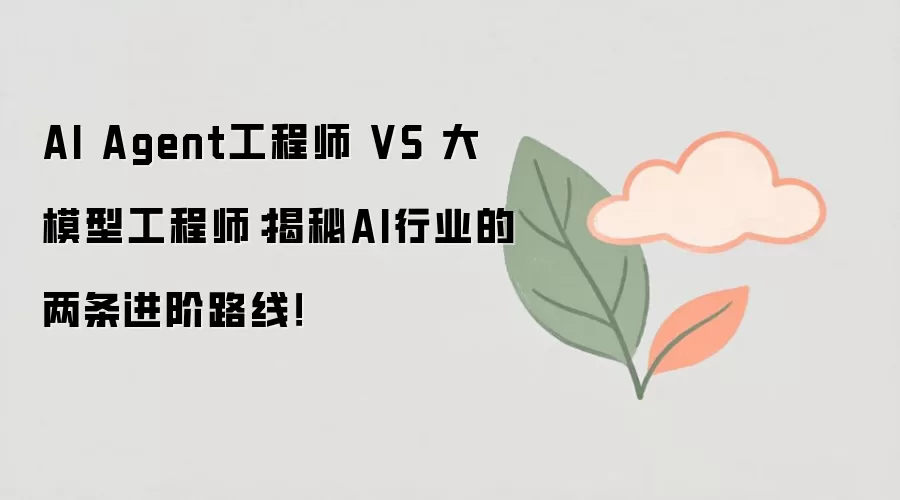 AI Agent工程师 VS 大模型工程师：揭秘AI行业的两条进阶路线！