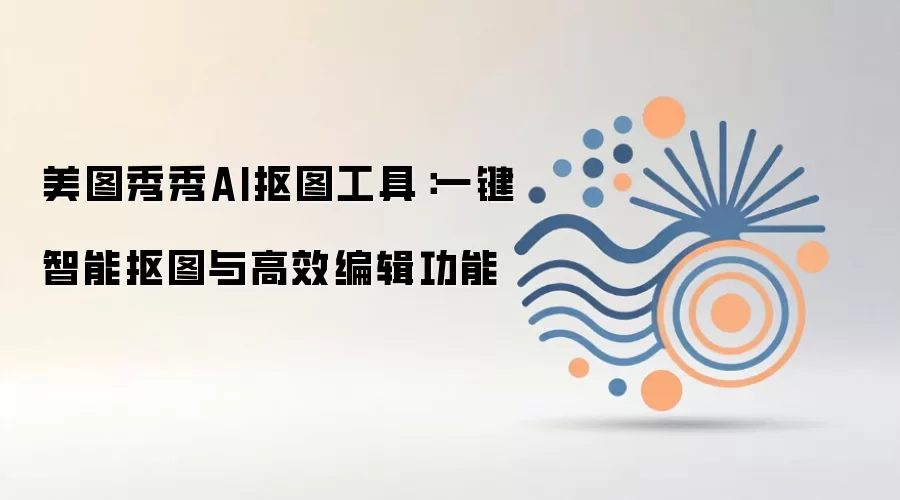 美图秀秀AI抠图工具：一键智能抠图与高效编辑功能