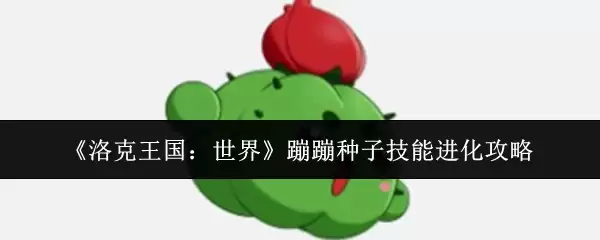 《洛克王国：世界》蹦蹦种子技能进化攻略