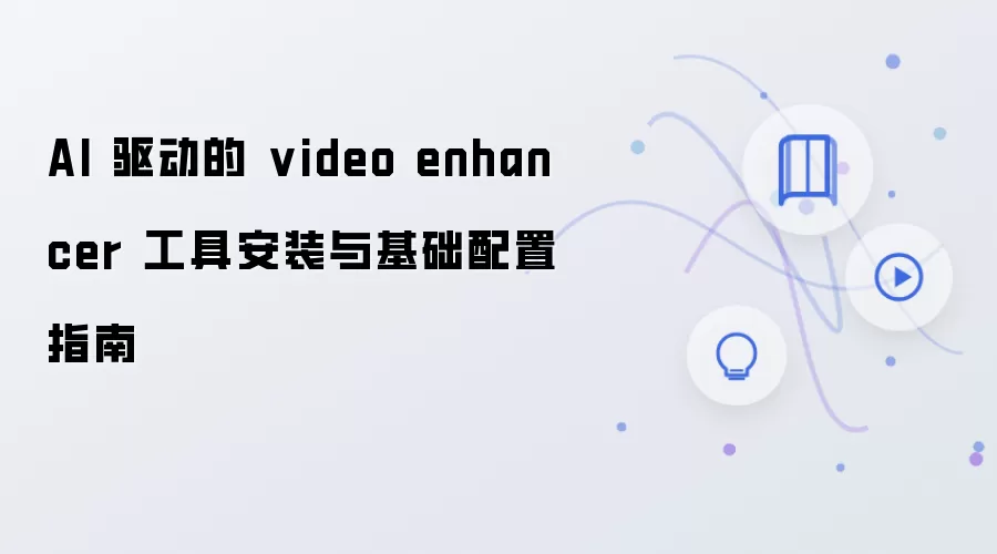 AI 驱动的 video enhancer 工具安装与基础配置指南