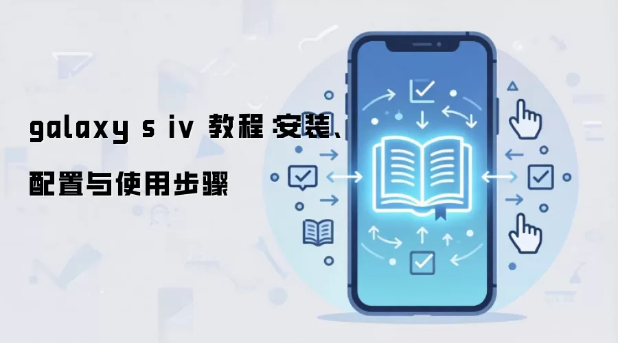 galaxy s iv 教程：安装、配置与使用步骤