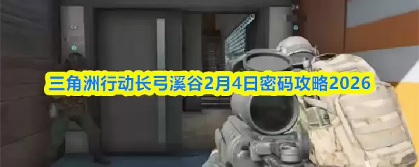 三角洲行动长弓溪谷2月4日密码攻略2026