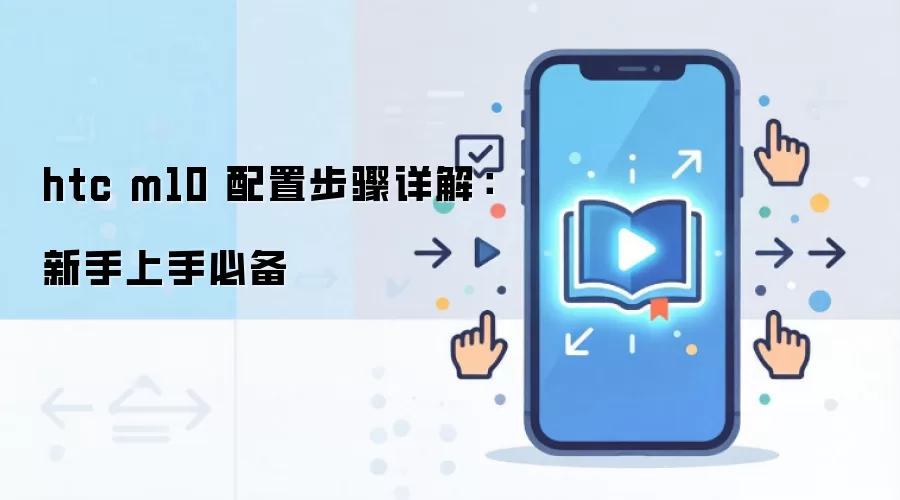 htc m10 配置步骤详解：新手上手必备