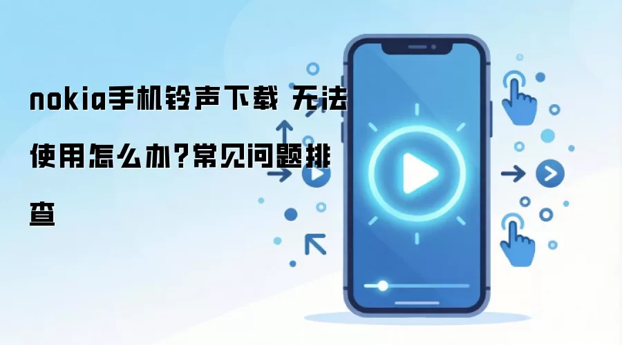 nokia手机铃声下载 无法使用怎么办？常见问题排查