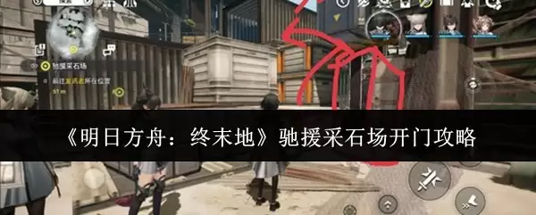《明日方舟：终末地》驰援采石场开门攻略