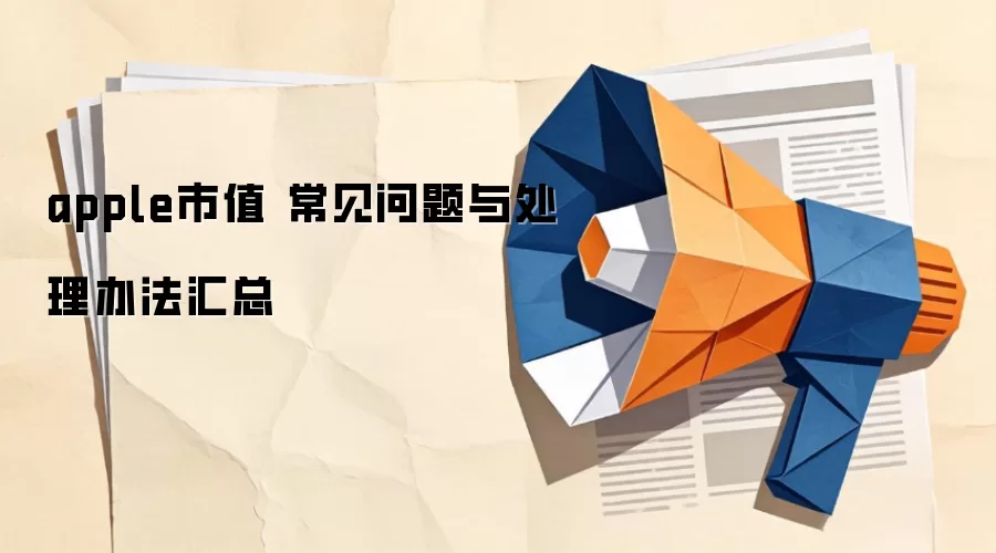 apple市值 常见问题与处理办法汇总