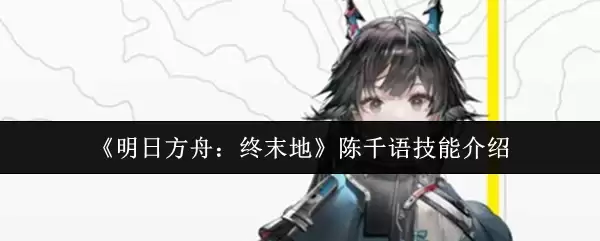 《明日方舟：终末地》陈千语技能介绍